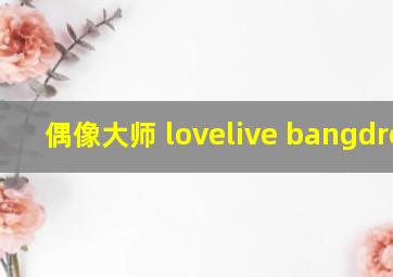 偶像大师 lovelive bangdream